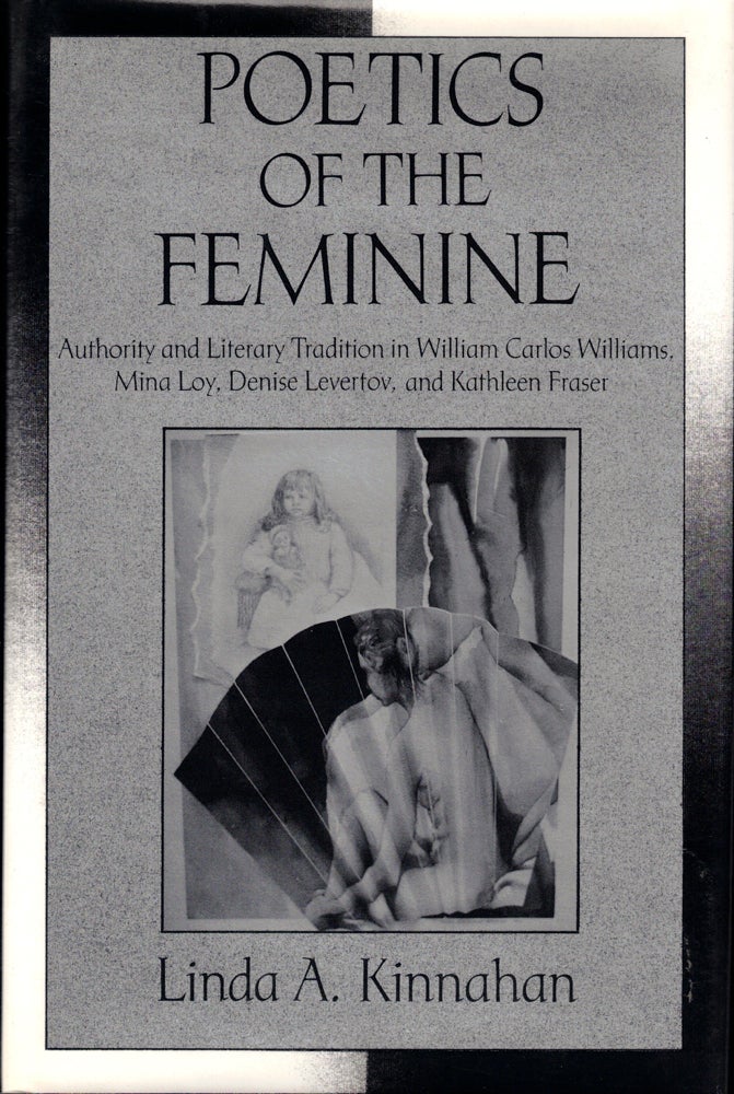 Item #41994 Poetics of the Feminine: Authority and Literary Tradition in William Carlos Williams, Mina Loy, Denise Levertov, and Kathleen Fraser. Linda A. Kinnahan.