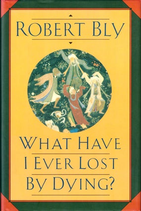Item #42867 What Have I Ever Lost by Dying? Robert Bly