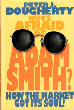 Item #42987 Who's Afraid of Adam Smith?: How the Market Got Its Soul. Peter J. Dougherty