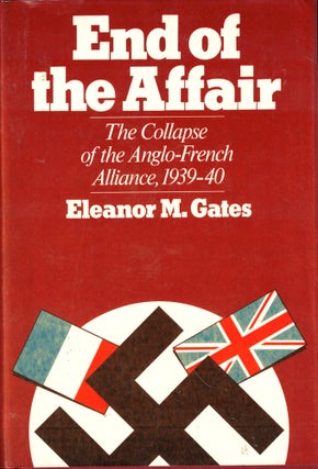 Item #43204 End of the Affair: The Collapse of the Anglo-French Alliance, 1939-1940. Eleanor Gates
