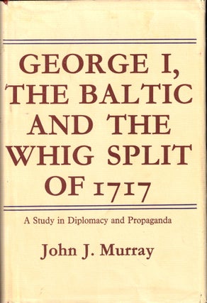 Item #43220 George I, the Baltic and the Whig Split of 1717: A Study in Diplomacy and Propaganda....