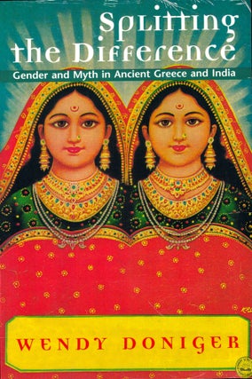 Item #43460 Splitting the Difference: Gender and Myth in Ancient Greece and India. Wendy Doniger