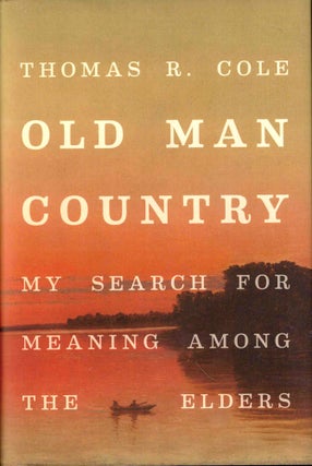 Item #43621 Old Man Country: My Search For Meaning Among the Elders. Thomas R. Cole