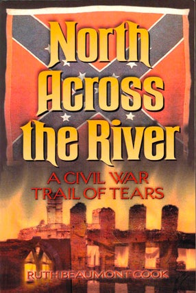 Item #43733 North Across the River: A Civil War Trail of Tears. Ruth Beaumont Cook