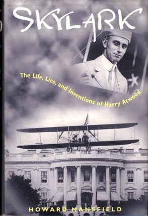 Item #45672 Skylark: the Life, Lies, and Inventions of Harry Atwood. Howard Mansfield
