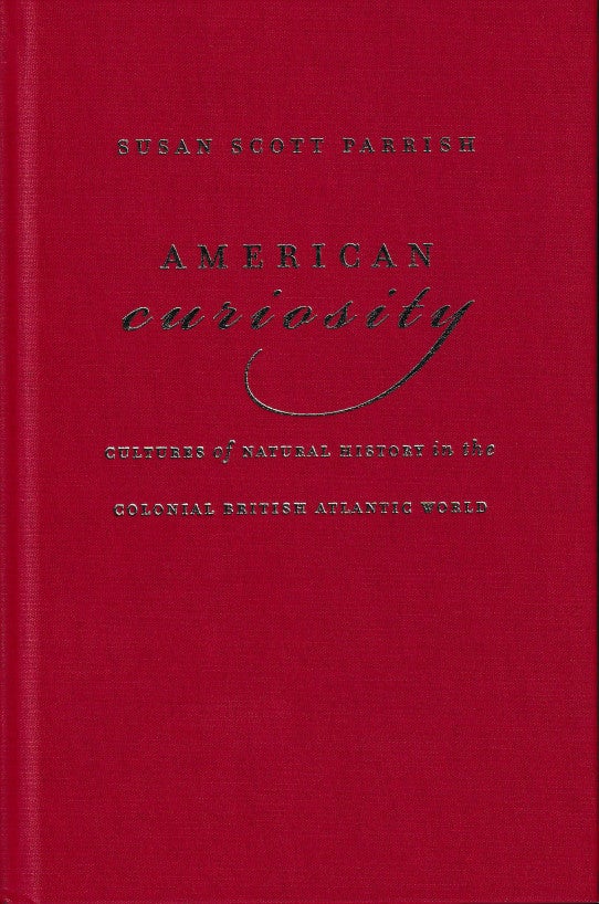Item #45991 American Curiosity: Cultures of Natural History in the Colonial British Atlantic World. Susan Scott Parrish.