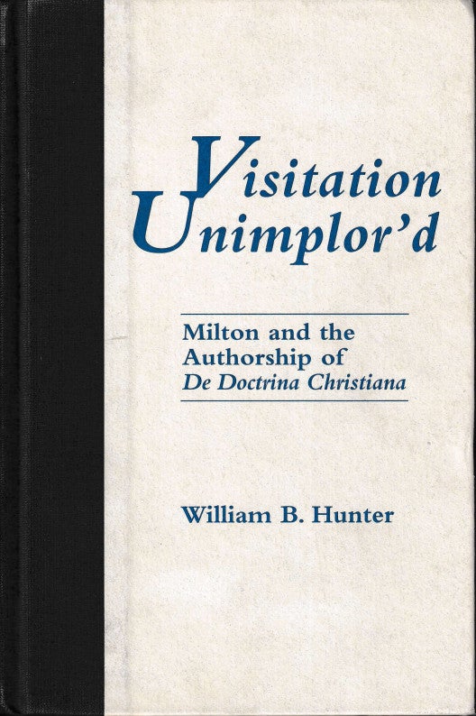 Item #45997 Visitation Unimplor'd: Milton and the Authorship of De Doctrina Christiana. William B. Hunter.