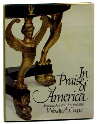 Item #46182 In Parise of America: American Decorative Arts, 1650-1830. Wendy A. Cooper