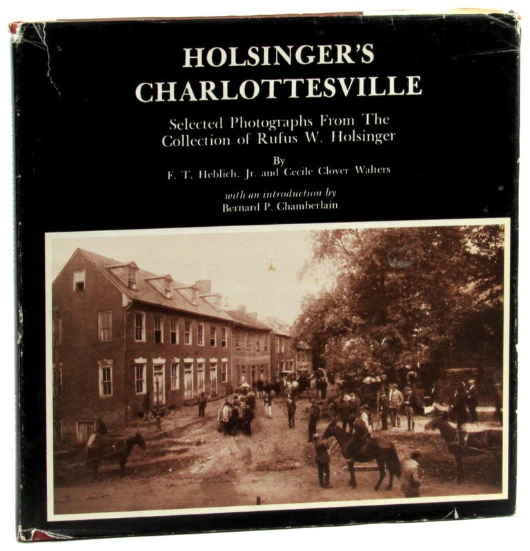 Item #46184 Holsinger's Charlottesville: Selected Photographs From the Collection of Rufus W. Holsinger. F T. Heblich Jr., Cecile Clower Walters.