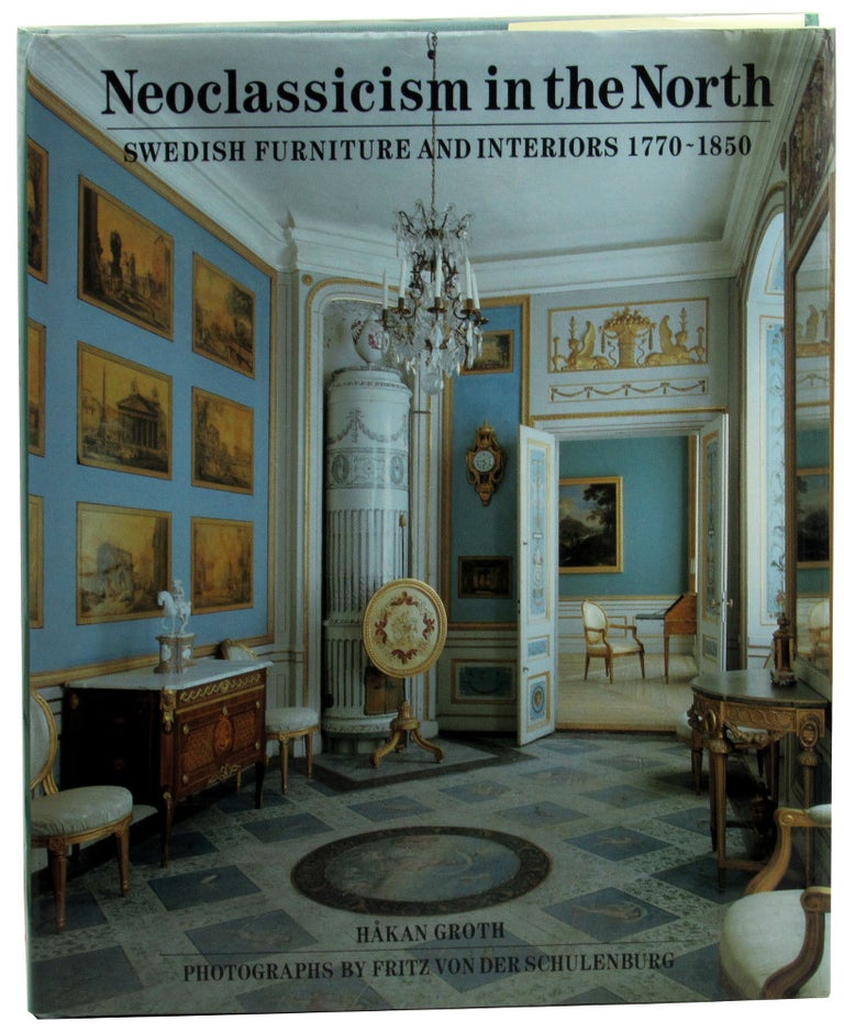Item #46456 Neoclassicism in the North: Swedish Furniture and Interiors 1770-1850. Hakan Groth, Fritz Von Der Schulenburg.