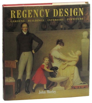 Item #46478 Regency Design 1790-1840: Gardens, Buildings, Interiors, Furniture. John Morley