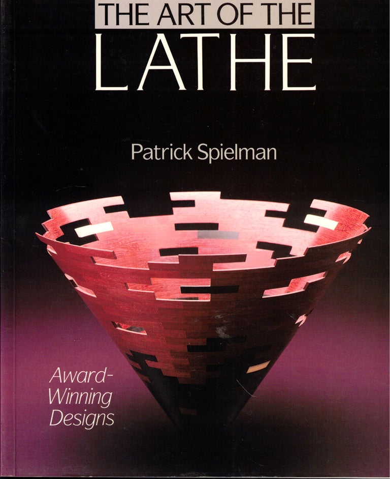 Item #46711 The Art Of The Lathe: Award-Winning Designs. Patrick Spielman.