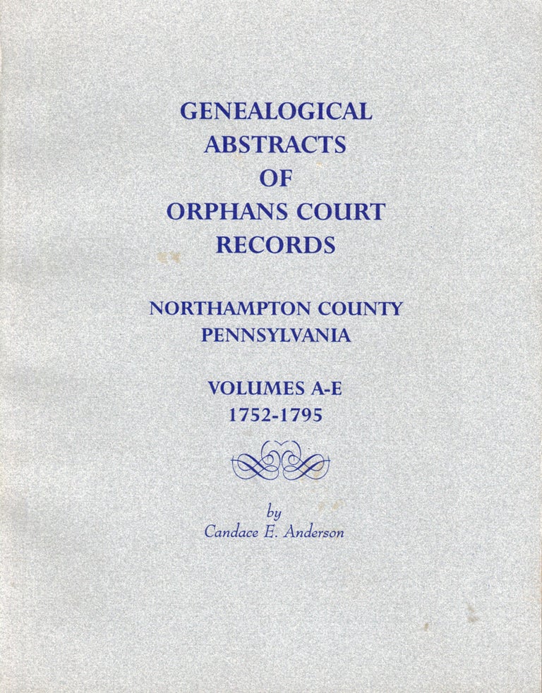 Item #47182 Genealogical Abstracts of Orphans Court Records Northampton County Pennsylvania Volumes A-E 1752-1795. Candace E. Anderson.