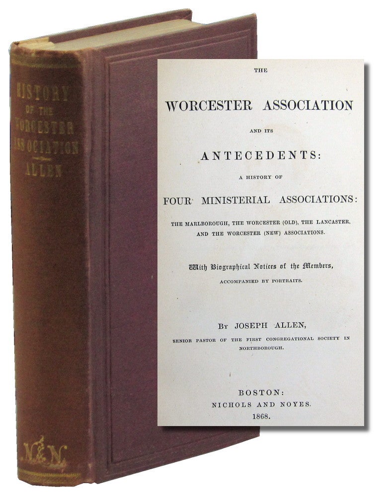 Item #47216 The Worcester Association and its Antecedents: A History of Four Ministrial Associations: The Marlborough, The Worcester [Old], The Lancaster, and the Worcester [New] Association. Joseph Allen.