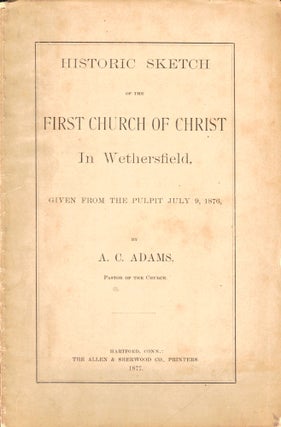 Item #47679 Historic Sketch of the First Church of Christ in Wethersfield, Given From the Pulpit...