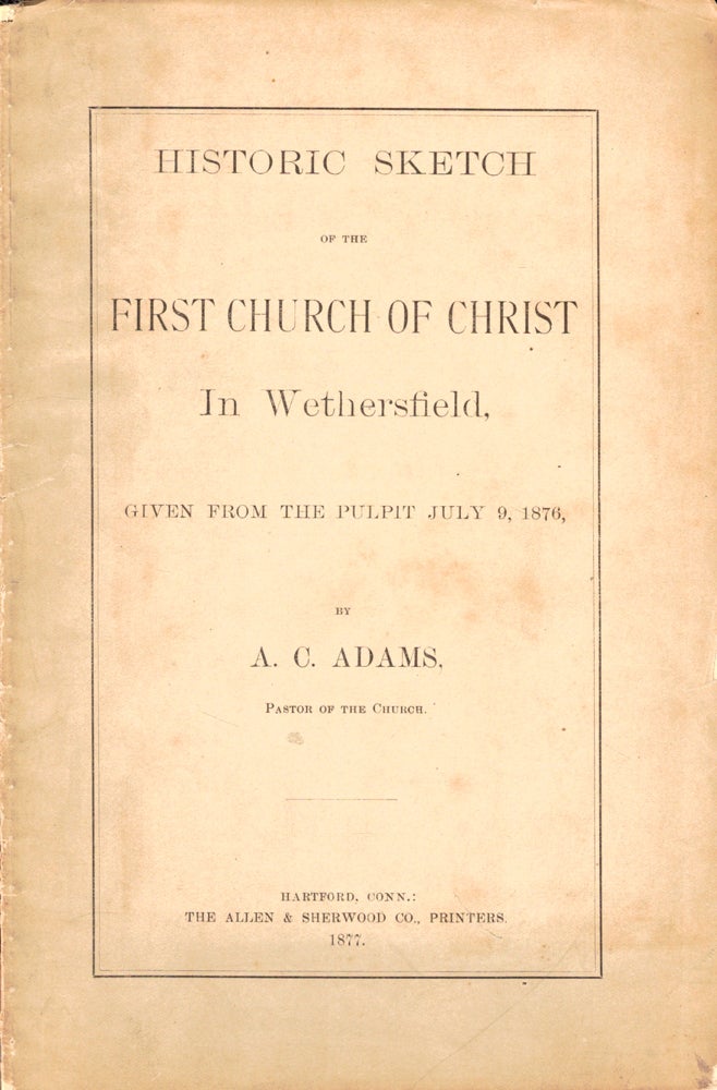 Item #47679 Historic Sketch of the First Church of Christ in Wethersfield, Given From the Pulpit July 9, 1876. A. C. Adams.