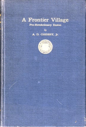 Item #48024 A Frontier Village: Pre-Revolutionary Easton. A. D. Chidsey