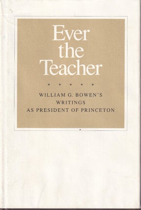 Item #48228 Ever the Teacher: William G. Bowden's Writings As President of Princeton. William G....