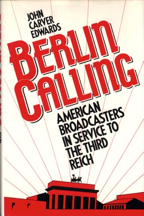 Item #48579 Berlin Calling: American Broadcasters in Service to the Third Reich. John Carver Edwards