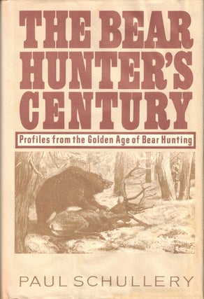 Item #48648 The Bear Hunter's Century: Profiles From the Golden Age of Bear Hunting. Paul Schullery