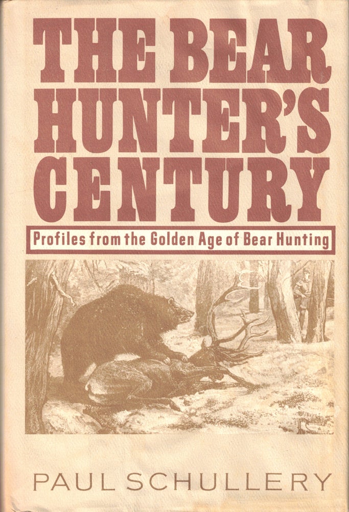 Item #48648 The Bear Hunter's Century: Profiles From the Golden Age of Bear Hunting. Paul Schullery.