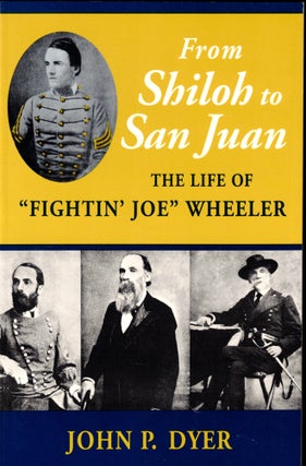 Item #49113 From Shiloh to San Juan: The Life of "Fightin' Joe" Wheeler. John P. Dyer