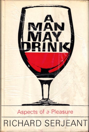 Item #49357 A Man May Drink: Aspects of a Pleasure. Richard Serjeant
