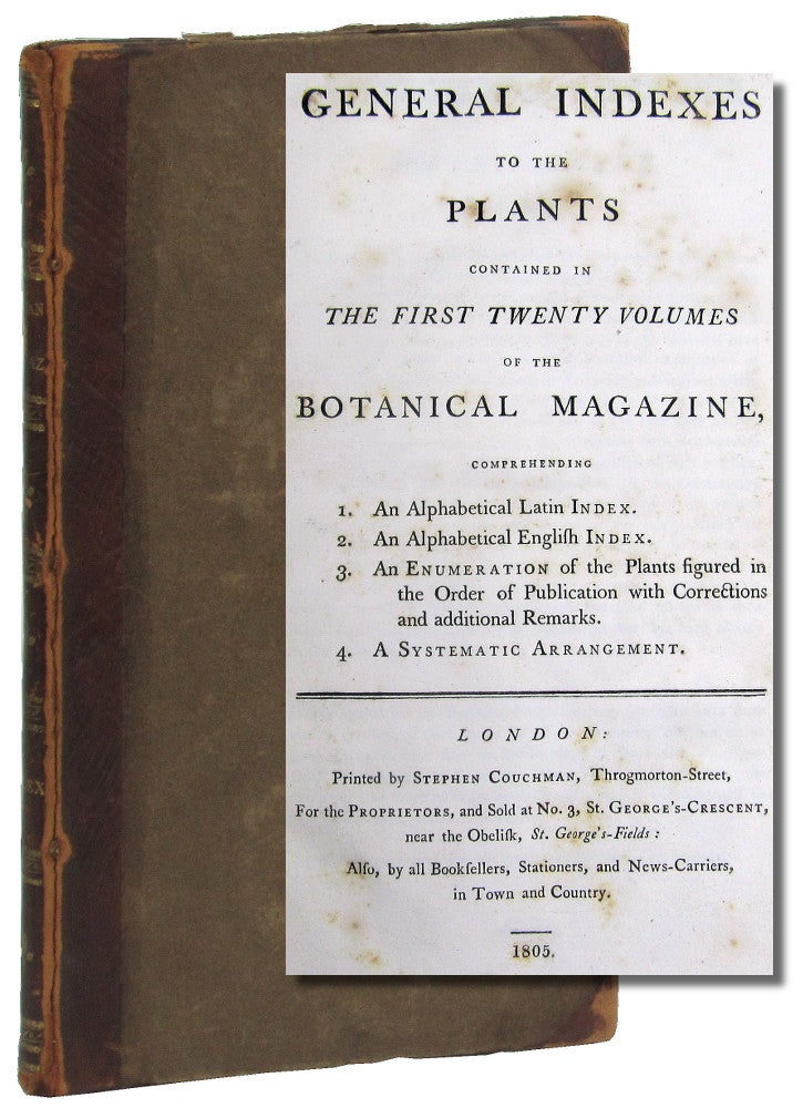 Item #49733 General Indexes to the Plants Contained in the First Twenty Volumes of the Botanical Magazine, Comprehending 1. An Alphabetical Latin Index. 2. A Alphabetical English Index. 3. A Enumeration of the Plants Figured in the Order of Publication with Corrections and Additional Remarks. 4. A Systematic Arrangement. Curtis's Botanical Magazine.