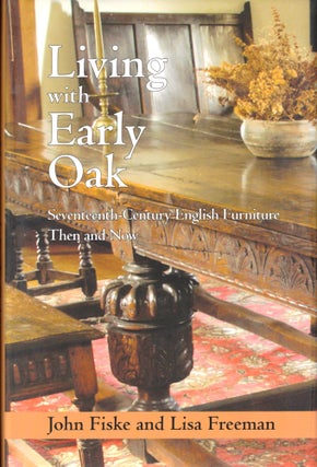 Item #49927 Living With Early Oak: Seventeeth-Century English Furniture Then and Now. John Fiske,...