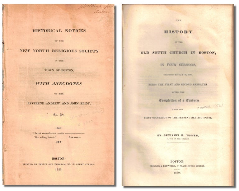 Item #50253 Historical Notices of the New North Religious Society in the Town of Boston, With Anecdotes of the Reverend Andrew and John Eliot &c. &c. [bound with] The History of the Old South Church in Boston, in Four Sermons Delivered May 9, & 16, 1830 Being the First and Second Sabbaths After the Completion of a Century from the First Occupancy of the Present Meeting House. Eliot, Benjamin B. Wisner, Ephram.