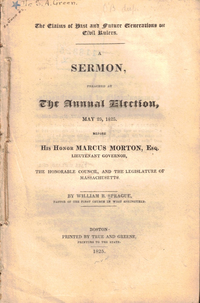 Item #50266 The Claims of Past and Future Generations on Civil Rulers: A Sermon, Preached at the Annual Election, May 25, 1825, Before His Honor Marcus Morton, Esq. Lieutenant Governor, The Honorable Council, and the Legislature of Massachusetts. William B. Sprague.