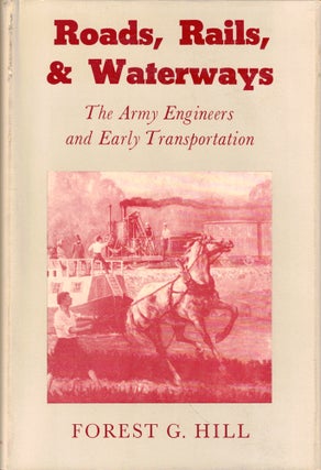 Item #50563 Roads, Rails, & Waterways: The Army Engineers and Early Transportation. Forest G. Hill