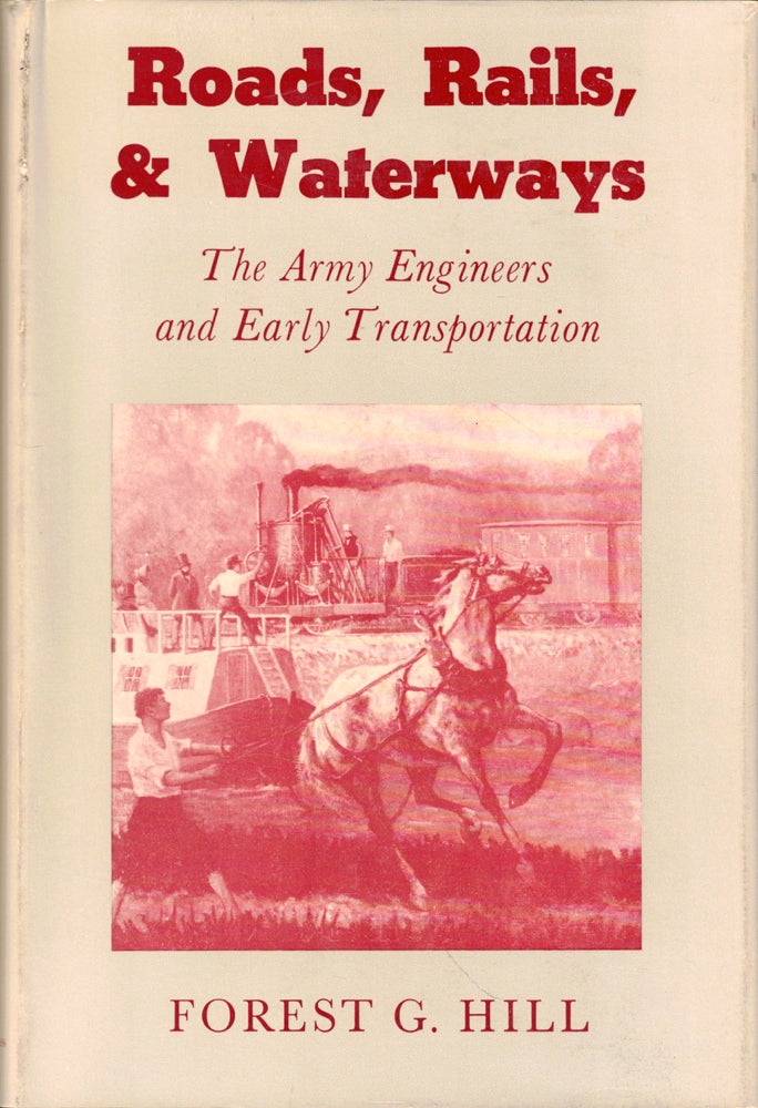 Item #50563 Roads, Rails, & Waterways: The Army Engineers and Early Transportation. Forest G. Hill.