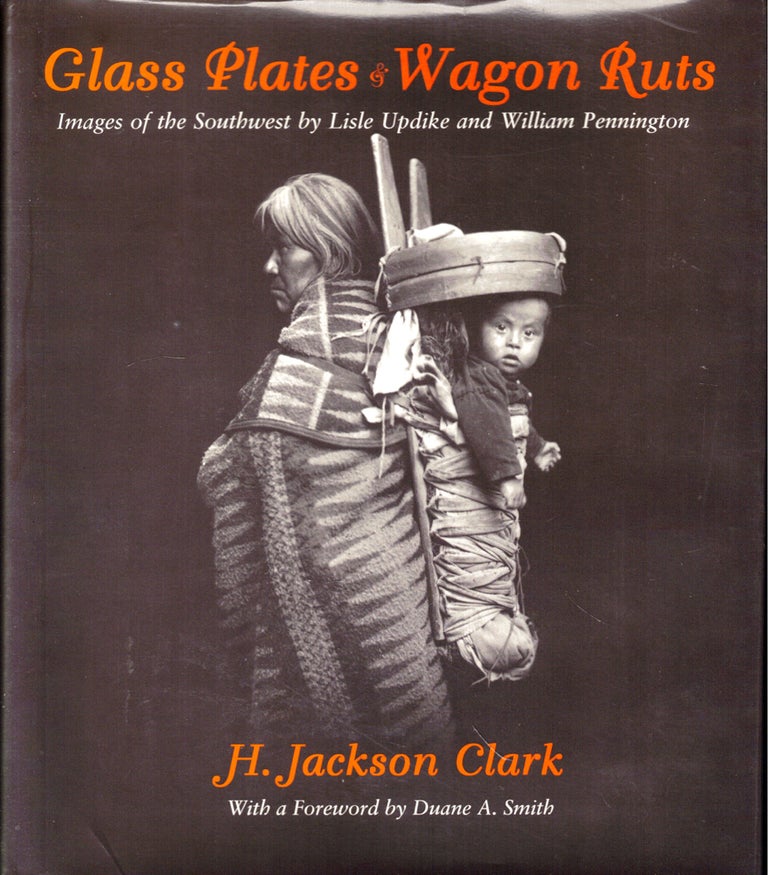 Item #50592 Glass Plates & Wagon Ruts: Images of the Southwest by Lisle Updike and William Pennington. H. Jackson Clark.