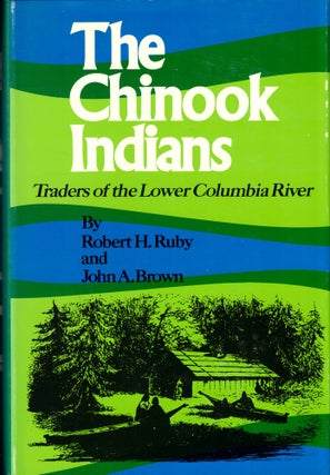 Item #50694 The Chinook Indians: Traders of the Lower Columbia River. Robert H. Ruby, John A. Brown