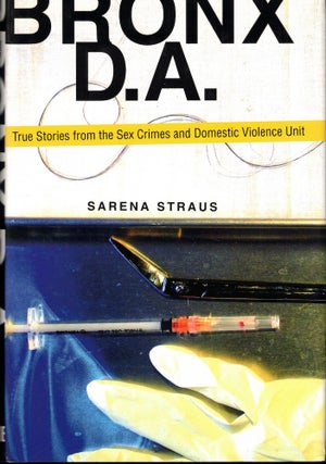 Item #51200 Bronx D.A.: True Stories from the Sex Crimes and Domestic Violence Unit. Sarena Straus
