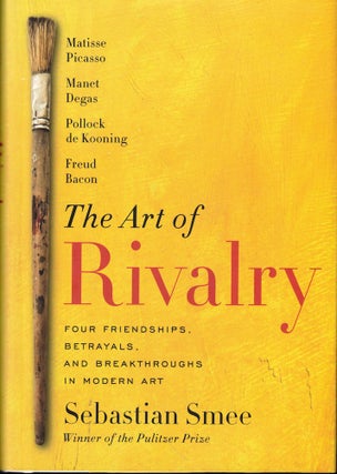 Item #51240 The Art of Rivalry: Four Friendships, Betrayals, and Breakthroughs in Modern Art....