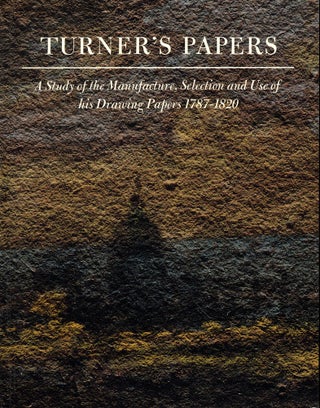 Item #51668 Turner's Papers: A Study of the Manufacture, Selection and Use of His Drawing Papers...