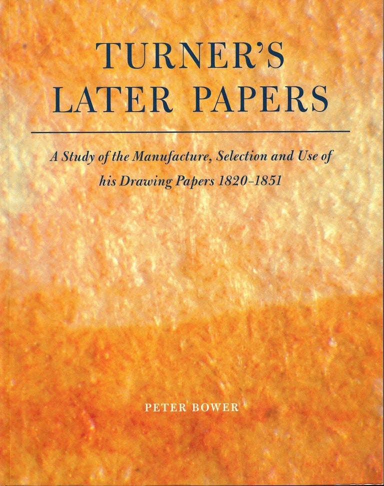 Item #51669 Turner's Later Papers: A Study of the Manufacture, Selection and Use of His Drawing Papers 1820-1851. Peter Bower.