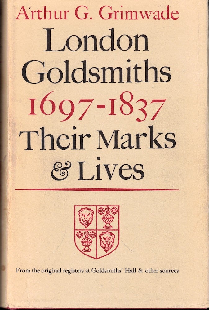 Item #51717 London Goldsmiths, 1697-1837: Their Marks and Lives From the Original Registers at Goldsmiths' Hall and Other Sources. Arthur G. Grimwade.