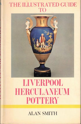 Item #51761 The Illustrated Guide to Liverpool Herculaneum Pottery, 1796-1840. Alan Smith