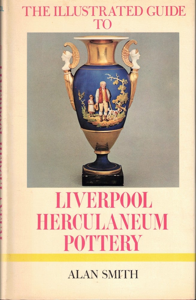 Item #51761 The Illustrated Guide to Liverpool Herculaneum Pottery, 1796-1840. Alan Smith.