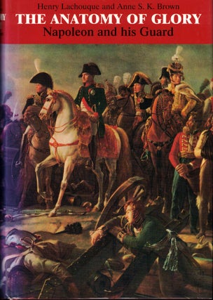 Item #52369 The Anatomy of Glory: Napoleon and His Guard. Henry Lachouque, Anne S. K. Brown