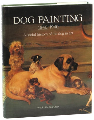 Item #52473 Dog Painting 1840-1940: A Social History of the Dog In Art. William Secord