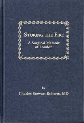 Item #52888 Stoking the Fire: A Surgical Memoir of London. Charles Stewart Roberts