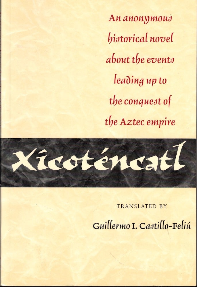 Item #53071 Xicoténcatl: An anonymous historical novel about the events leading up to the conquest of the Aztec empire. Guillermo I. Castillo-Feliu.