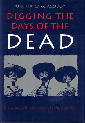 Item #53074 Digging the Days of the Dead: A Reading of Mexico's Dias De Muertos. Juanita Garciagodoy