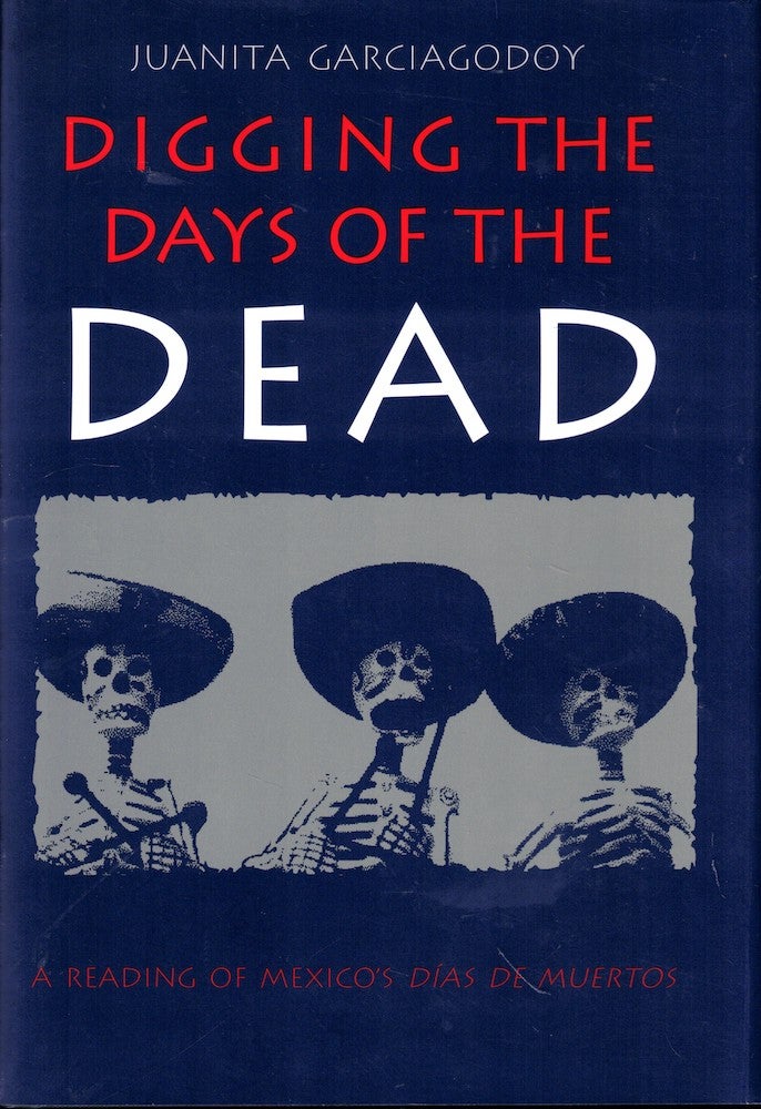 Item #53074 Digging the Days of the Dead: A Reading of Mexico's Dias De Muertos. Juanita Garciagodoy.