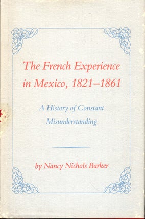 Item #53120 The French Experience in Mexico, 1821-1861: A History of Constant Misunderstanding....