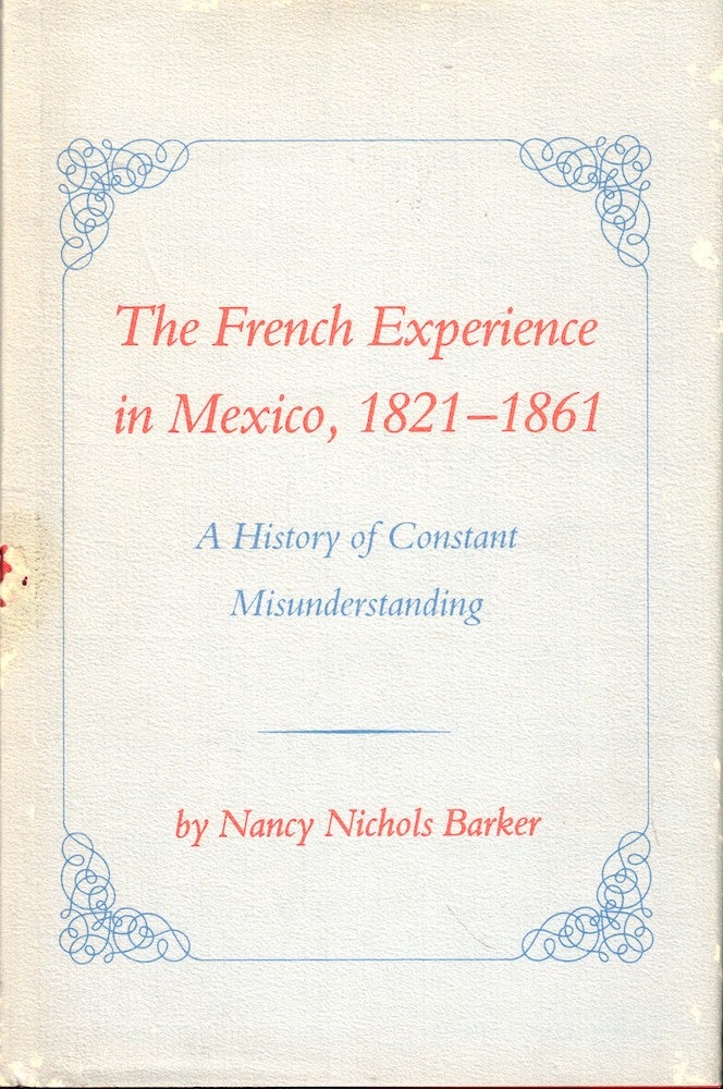 Item #53120 The French Experience in Mexico, 1821-1861: A History of Constant Misunderstanding. Nancy Nichols Barker.